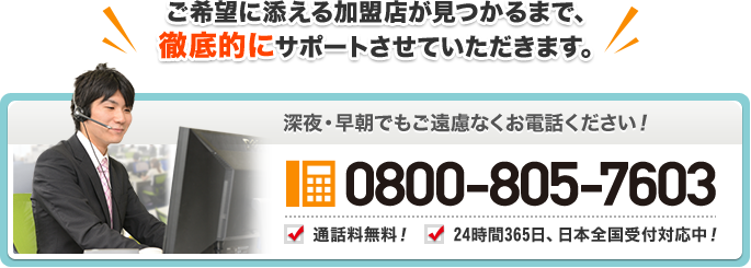 ご希望に添える加盟店が見つかるまで、徹底的にサポートさせていただきます。