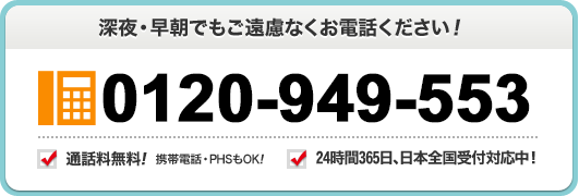 深夜 早朝でもご遠慮なくお電話ください 0120-949-553