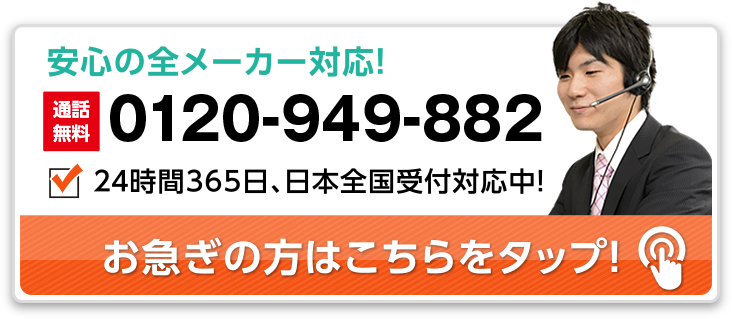 安心の全メーカー対応 お急ぎの方はお電話ください 0120-949-882 24時間365日、日本全国受付対応中！