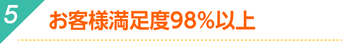 お客様満足度98%以上