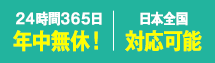 24時間365日年中無休 日本全国受付可能