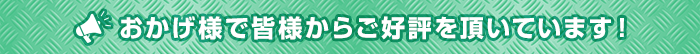 おかげさまで皆様からご好評をいただいています！